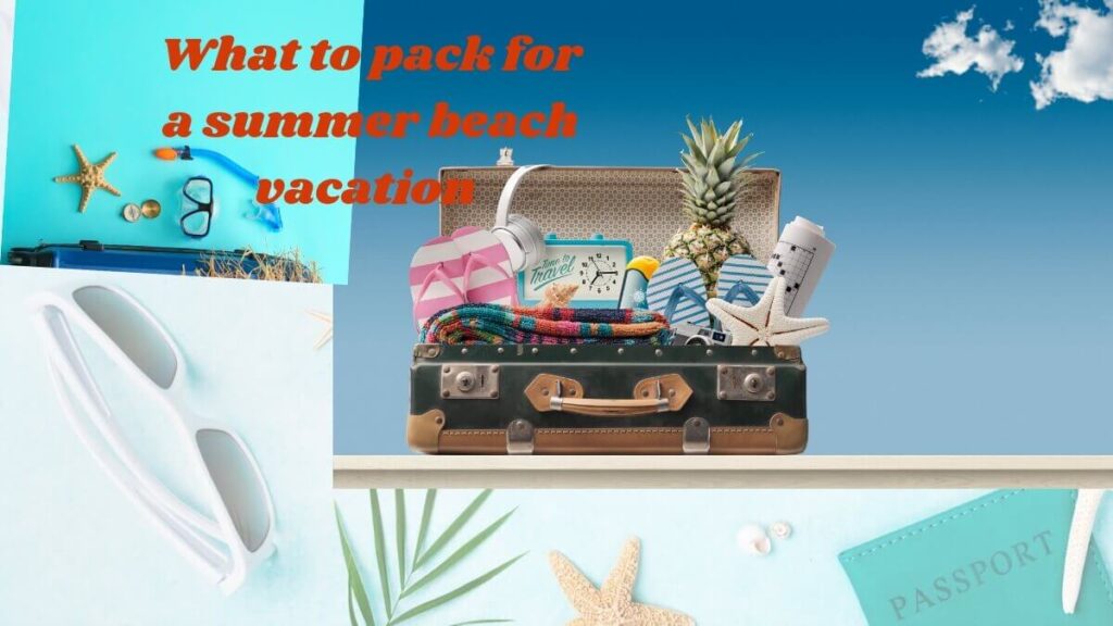 What to pack for a summer beach vacation